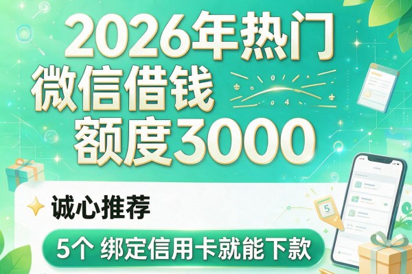 2026年热门微信借钱额度3000,诚心推荐5个绑定信用卡就能下款的app