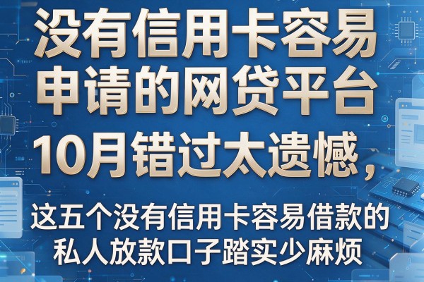 没有信用卡容易申请的网贷平台10月错过太遗憾，这五个没有信用卡容易借款的私人放款口子踏实少麻烦