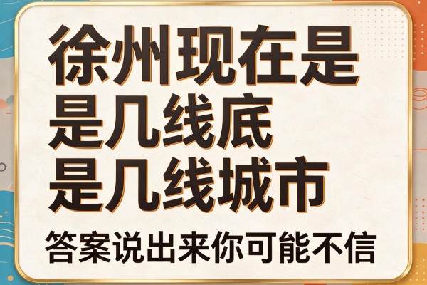 徐州现在是几线城市，徐州到底是几线城市，答案说出来你可能不信