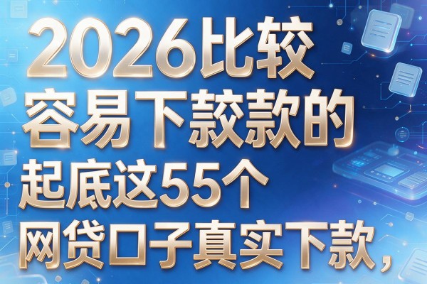 2026比较容易下款的,起底这5个网贷口子真实下款