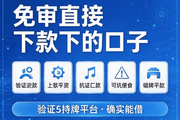 免审直接下款的口子,验证5款持牌平台确实能借