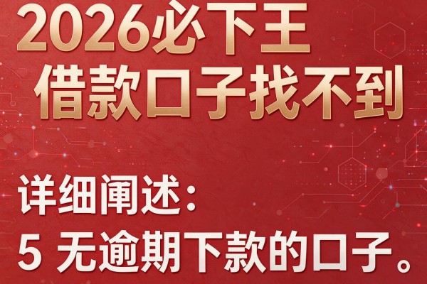 2026必下王借款口子找不到,详细阐述5个无逾期下款的口子