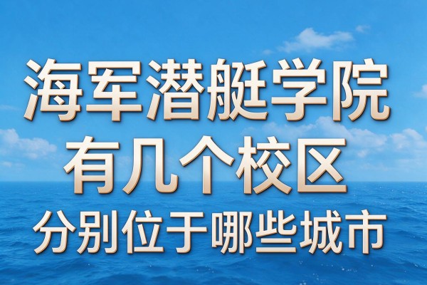 海军潜艇学院有几个校区分别位于哪些城市