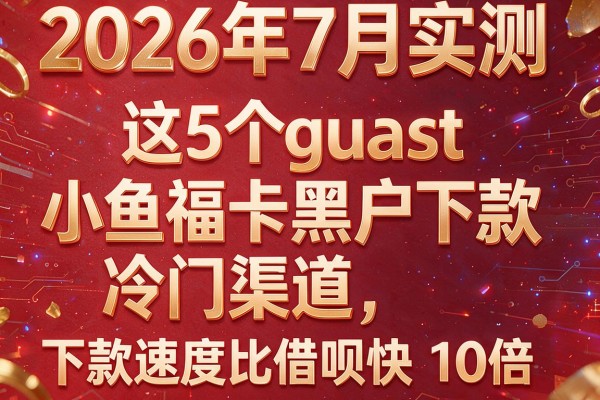 2026年7月实测：这5个"小鱼福卡黑户下款"冷门渠道，下款速度比借呗快10倍