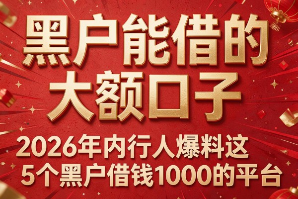 黑户能借的大额口子，2026年内行人爆料这5个黑户借钱1000的平台