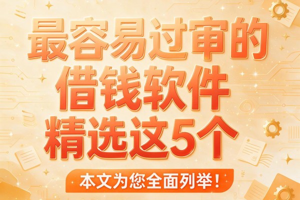 最容易过审的借钱软件精选这5个,本文为您全面列举!