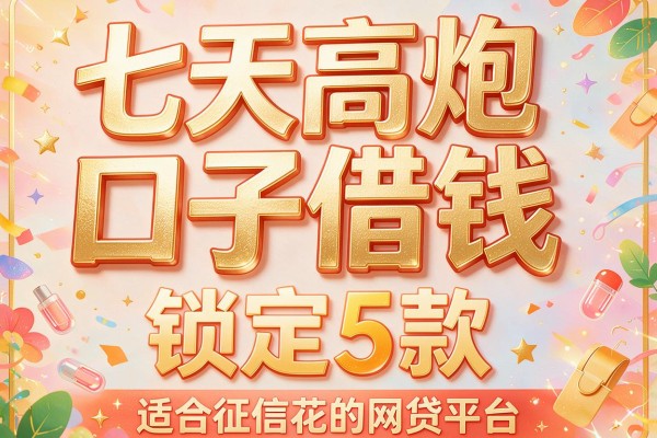 七天高炮口子借钱,锁定5款适合征信花的网贷平台