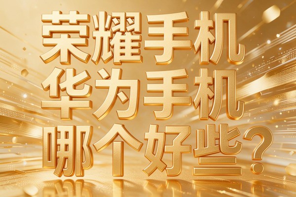 荣耀手机和华为手机哪个好些?
