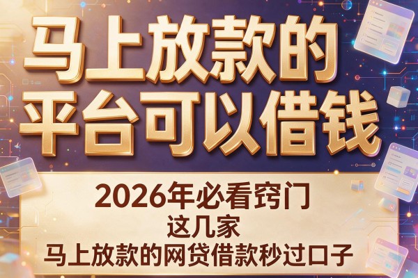马上放款的平台可以借钱,2026年必看窍门这几家马上放款的网贷借款秒过口子