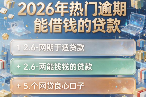 2026年热门逾期能借钱的贷款,筛选5个网贷良心口子