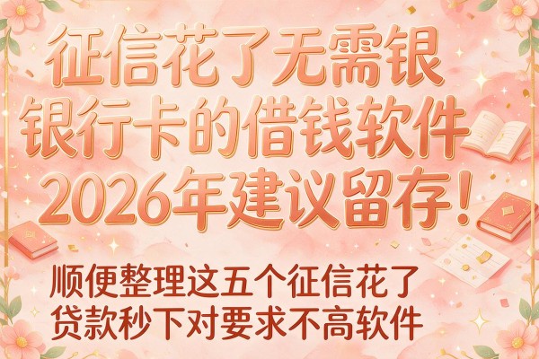 征信花了无需银行卡的借钱软件2026年建议留存!顺便整理这五个征信花了贷款秒下对要求不高软件