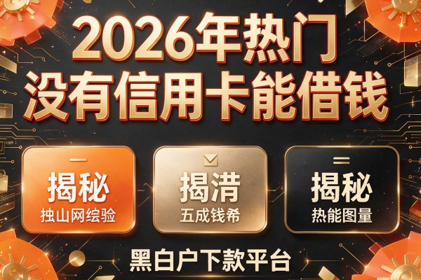 2026年热门没有信用卡能借钱,揭秘五个黑白户下款平台