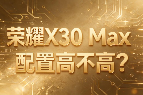 荣耀X30 Max手机配置高不高？