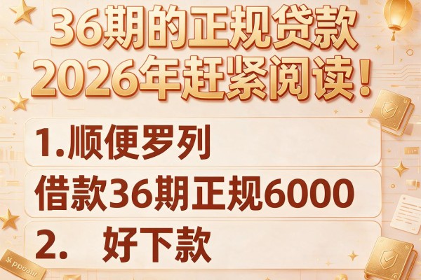 36期的正规贷款2026年赶紧阅读！顺便罗列这五个借款36期正规6000好下款的app