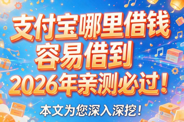 支付宝哪里借钱容易借到2026年亲测必过!本文为您深入深挖!
