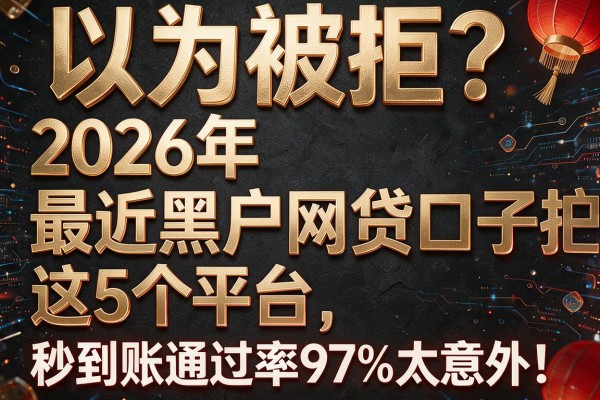 以为被拒?2026年"最近黑户网贷口子"这5个平台,秒到账通过率97%太意外!