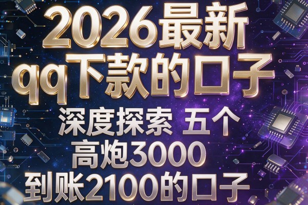 2026最新qq下款的口子,深度探索五个高炮3000到账2100的口子