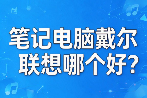 笔记本电脑戴尔和联想哪个好？
