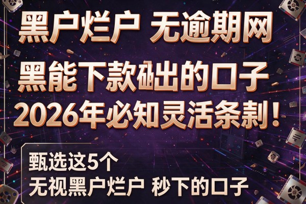 黑户烂户无逾期网黑能下款的口子2026年必知灵活条款!甄选这5个无视黑户烂户秒下的口子