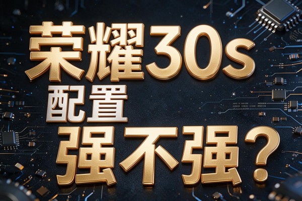 荣耀30s配置强不强?