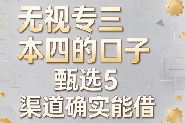 无视专三本四的口子,甄选5款渠道确实能借