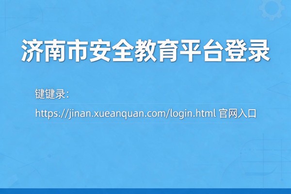 济南市安全教育平台登录：https://jinan.xueanquan.com/login.html官网入口