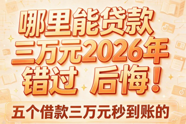 哪里能贷款三万元2026年错过后悔!点评五个借款三万元秒到账的app