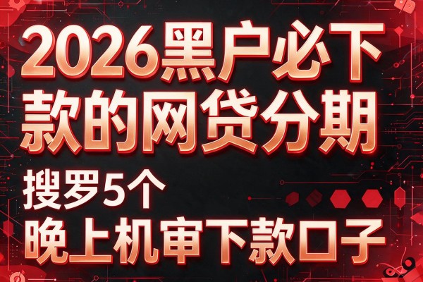 2026黑户必下款的网贷分期,搜罗5个晚上机审下款口子