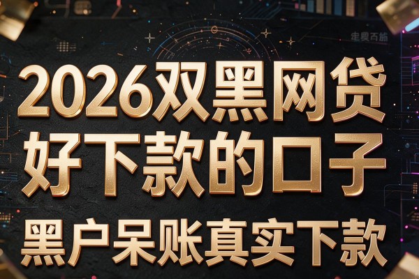 2026双黑网贷好下款的口子，黑户呆账真实下款