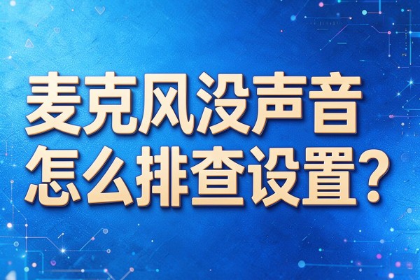 麦克风没声音怎么排查设置?
