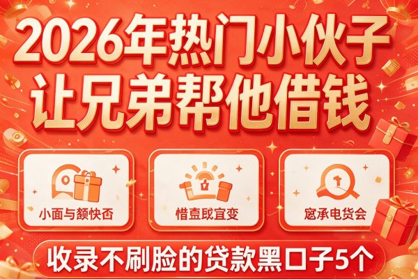 2026年热门小伙子让兄弟帮他借钱,收录5个不刷脸的贷款黑口子