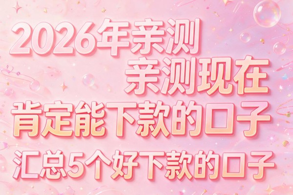 2026年亲测现在肯定能下款的口子，汇总5个好下款的口子