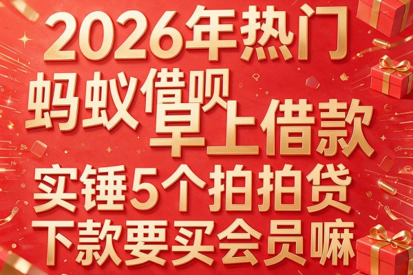 2026年热门蚂蚁借呗早上借款,实锤5个拍拍贷下款要买会员嘛