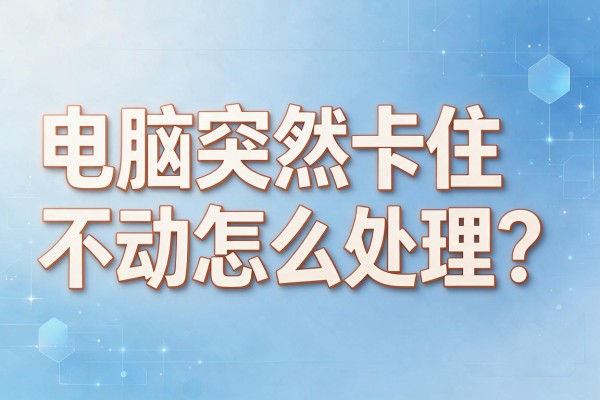 电脑突然卡住不动怎么处理?