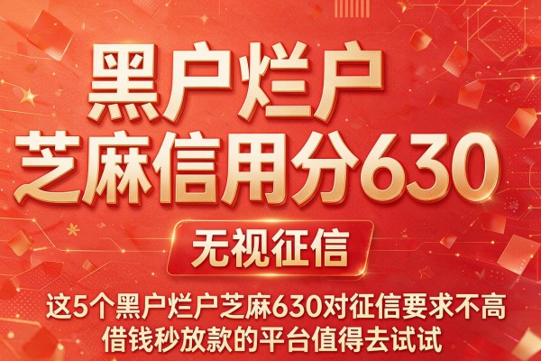 黑户烂户芝麻信用分630 无视征信，这5个黑户烂户芝麻630对征信要求不高借钱秒放款的平台值得去试试