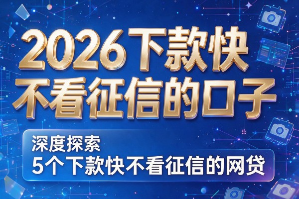 2026下款快不看征信的口子,深度探索5个下款快不看征信的网贷