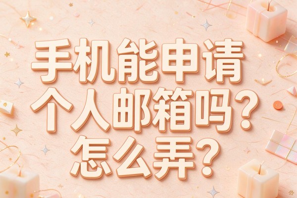 手机能申请个人邮箱吗?怎么弄?