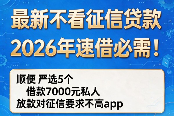 最新不看征信贷款2026年速借必需!顺便严选5个借款7000元私人放款对征信要求不高app