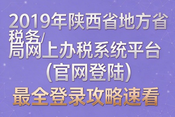 2019年陕西省地方税务局网上办税系统平台(官网登陆)最全登录攻略速看