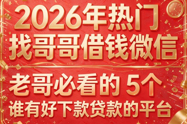 2026年热门找哥哥借钱微信，老哥必看的5个谁有好下款贷款的平台