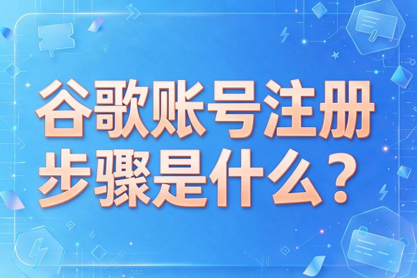 谷歌账号注册步骤是什么?