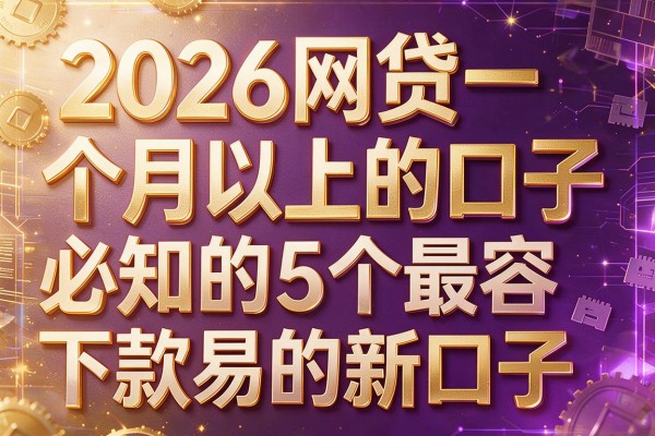 2026网贷一个月以上的口子,必知的5个最容易下款的新口子
