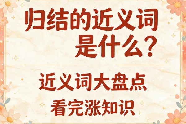 归结的近义词是什么?归结的近义词大盘点,看完涨知识