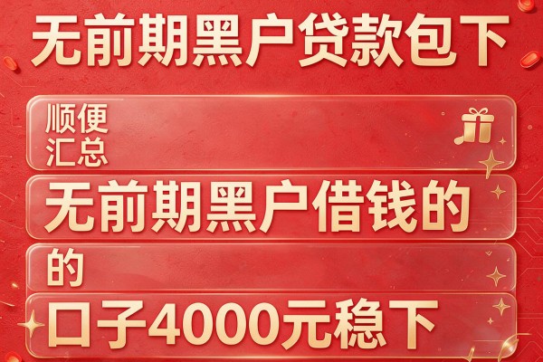 无前期黑户贷款包下,顺便汇总五个无前期黑户借钱的口子4000元稳下