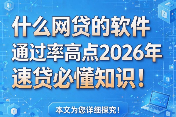 什么网贷的软件通过率高点2026年速贷必懂知识!本文为您详细探究!