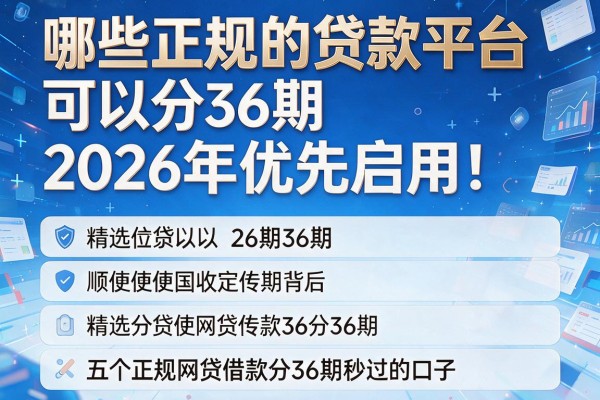 哪些正规的贷款平台可以分36期2026年优先启用！顺便精选五个正规网贷借款分36期秒过的口子