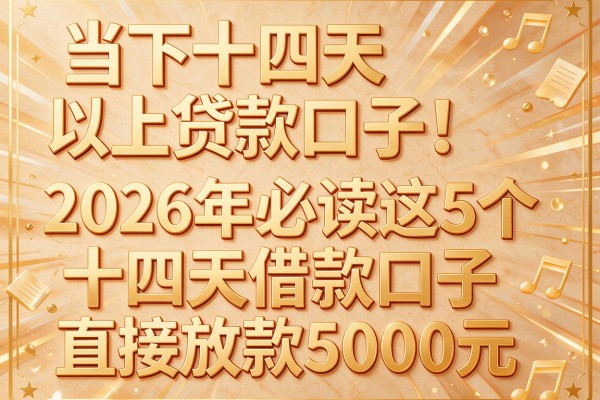 当下十四天以上贷款口子!2026年必读这5个十四天借款口子直接放款5000元