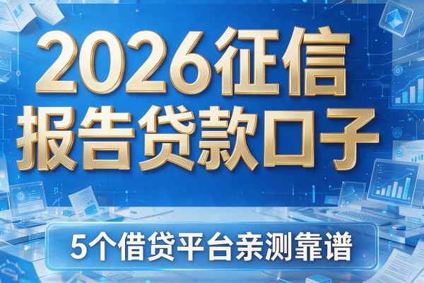 2026征信报告贷款口子，整理这5个借贷平台亲测靠谱