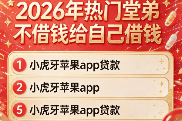 2026年热门堂弟不借钱给自己借钱,详细阐述5个小虎牙苹果app贷款