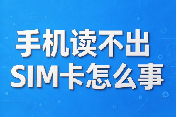 手机读不出SIM卡怎么回事